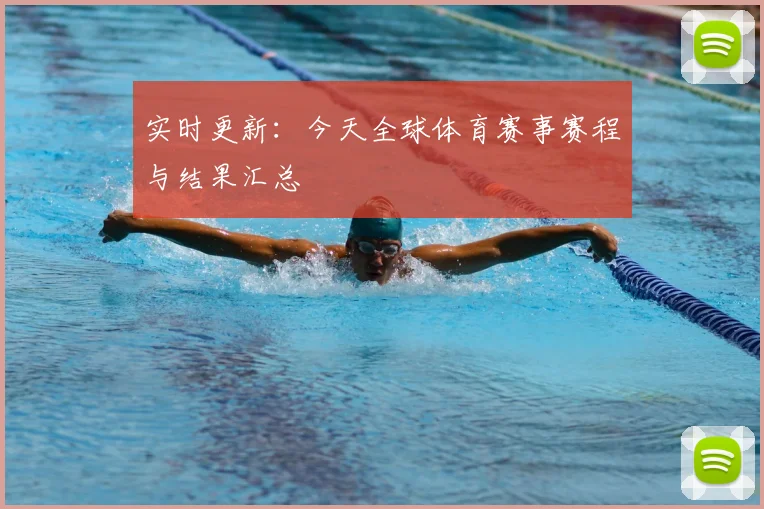 实时更新:今天全球体育赛事赛程与结果汇总