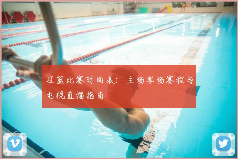 辽篮比赛时间表：主场客场赛程与电视直播指南