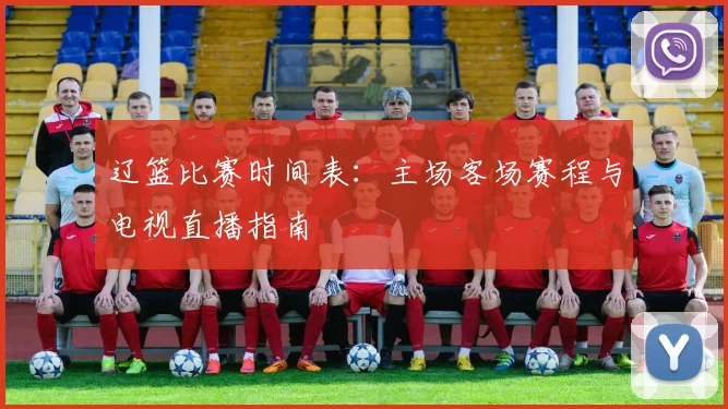辽篮比赛时间表：主场客场赛程与电视直播指南
